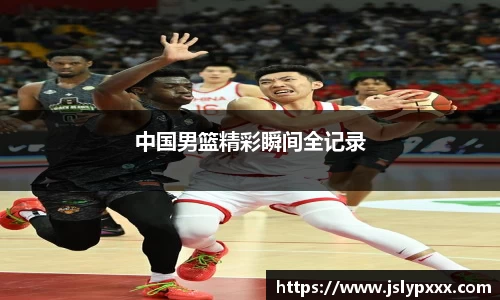 中国男篮精彩瞬间全记录