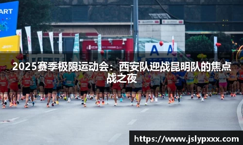 2025赛季极限运动会：西安队迎战昆明队的焦点战之夜