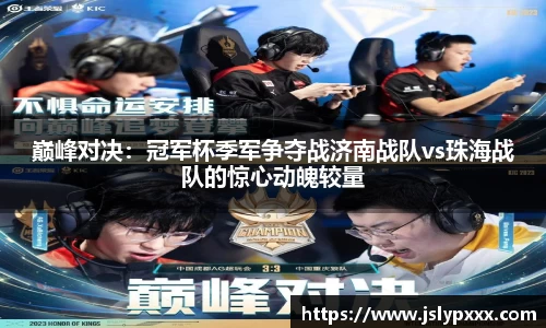巅峰对决：冠军杯季军争夺战济南战队vs珠海战队的惊心动魄较量