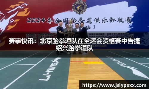 赛事快讯：北京跆拳道队在全运会资格赛中告捷绍兴跆拳道队