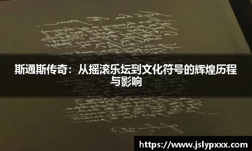 斯通斯传奇：从摇滚乐坛到文化符号的辉煌历程与影响