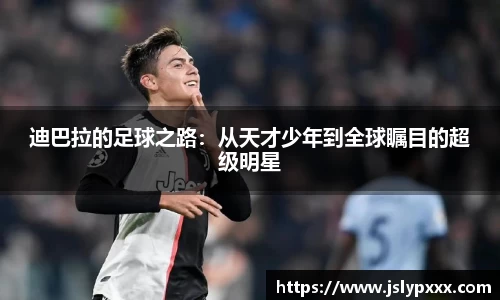 迪巴拉的足球之路：从天才少年到全球瞩目的超级明星